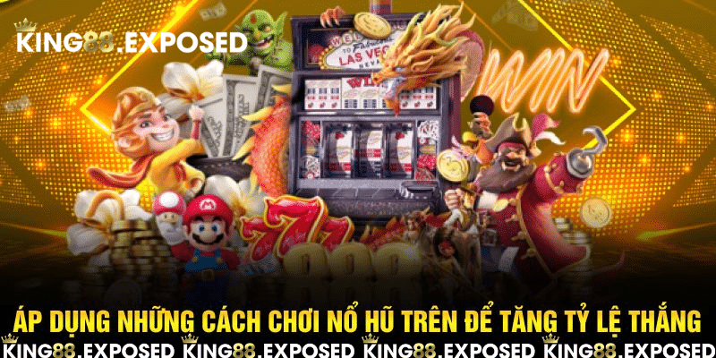 Áp dụng những cách chơi nổ hũ trên để tăng tỷ lệ thắng